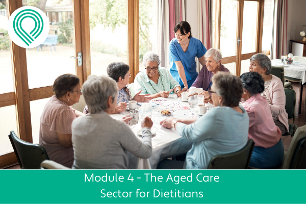 The Aged Care Sector for Dietitians Module 4
